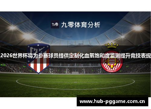 2026世界杯将为参赛球员提供定制化血氧饱和度监测提升竞技表现 2026世界杯将为参赛球员提供定制化血氧饱和度监测提升竞技表现